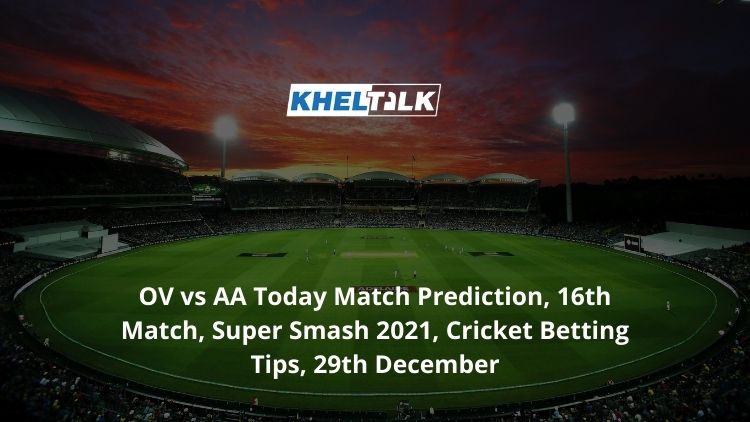 OV vs AA Today Match Prediction, 16th Match, Super Smash 2021, Cricket Betting Tips, 29th December